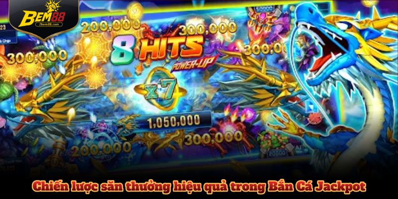 Chiến lược săn thưởng hiệu quả trong Bắn Cá Jackpot