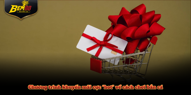 Chương trình khuyến mãi cực “hot” về cách chơi bắn cá