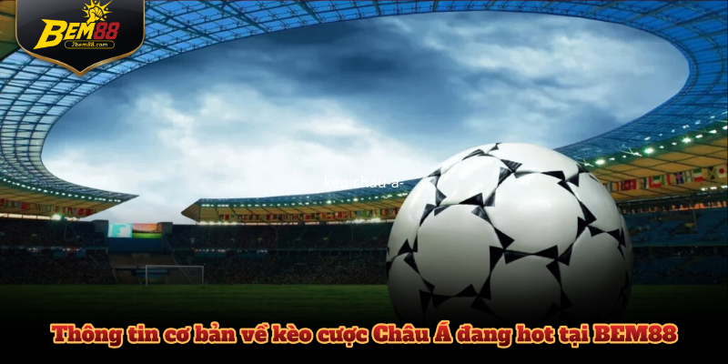 Thông tin cơ bản về kèo cược Châu Á đang hot tại BEM88