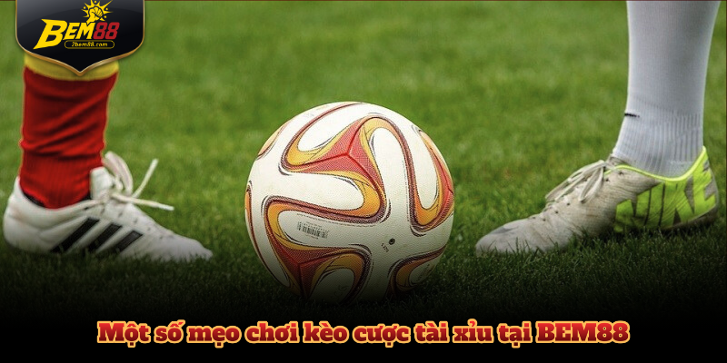 Một số mẹo chơi kèo cược tài xỉu tại BEM88 chuẩn chuyên gia