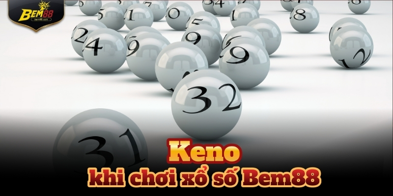 Keno có tốc độ quay thưởng nhanh và cách chơi đơn giản nhất tại xổ số Bem88